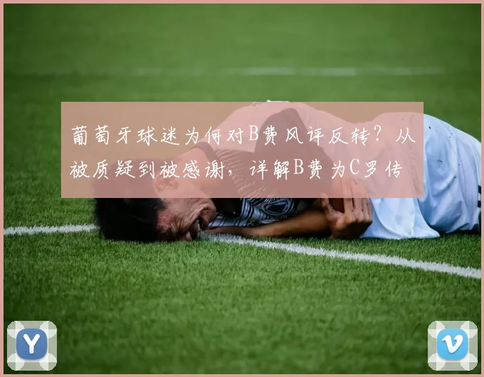 葡萄牙球迷为何对B费风评反转？从被质疑到被感谢，详解B费为C罗传球的战术价值（2026版）