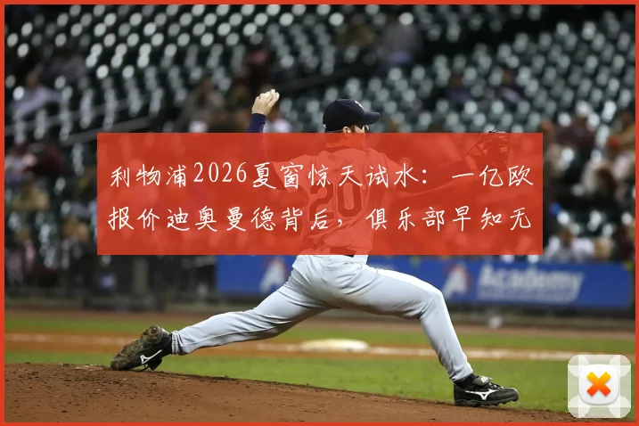 利物浦2026夏窗惊天试水：一亿欧报价迪奥曼德背后，俱乐部早知无望的真实意图