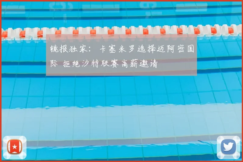 镜报独家：卡塞米罗选择迈阿密国际 拒绝沙特联赛高薪邀请