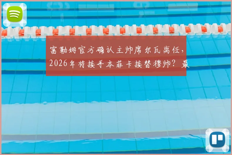 富勒姆官方确认主帅席尔瓦离任，2026年将接手本菲卡接替穆帅？最新进展与深度解读