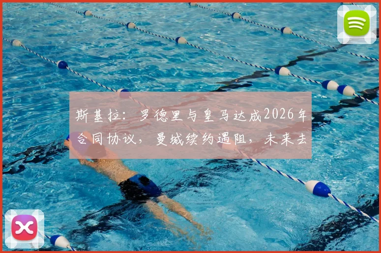 斯基拉：罗德里与皇马达成2026年合同协议，曼城续约遇阻，未来去向深度分析