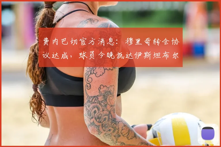 费内巴切官方消息：穆里奇转会协议达成，球员今晚抵达伊斯坦布尔，2026夏窗重磅签约