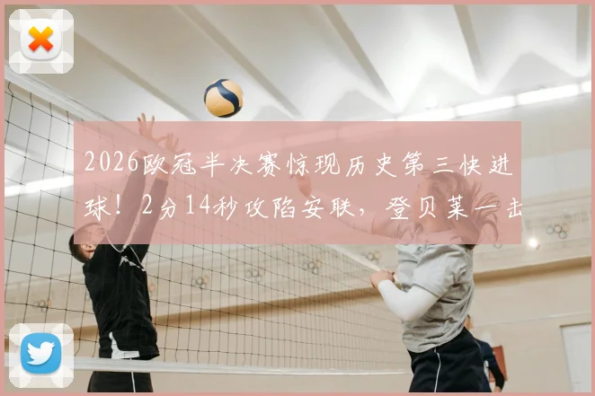 2026欧冠半决赛惊现历史第三快进球！2分14秒攻陷安联，登贝莱一击制胜，附最快进球榜全盘点及进球GIF动图