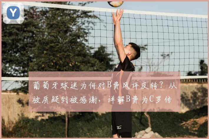葡萄牙球迷为何对B费风评反转？从被质疑到被感谢，详解B费为C罗传球的战术价值（2026版）