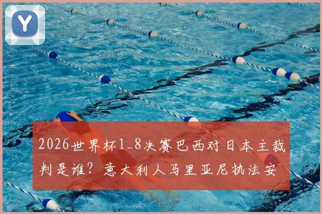 2026世界杯1_8决赛巴西对日本主裁判是谁？意大利人马里亚尼执法安排详解