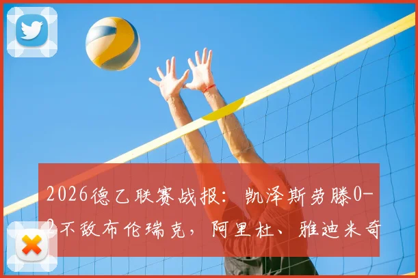 2026德乙联赛战报：凯泽斯劳滕0-2不敌布伦瑞克，阿里杜、雅迪米奇各入一球锁定胜局