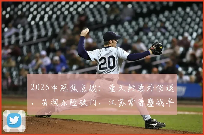 2026中冠焦点战:童天然意外伤退,苗润东险破门,江苏常晋鏖战半场与上海泽天互交白卷