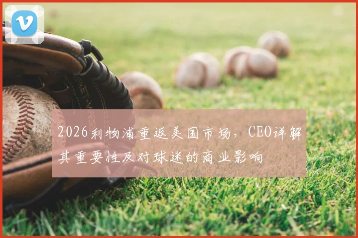 2026利物浦重返美国市场，CEO详解其重要性及对球迷的商业影响