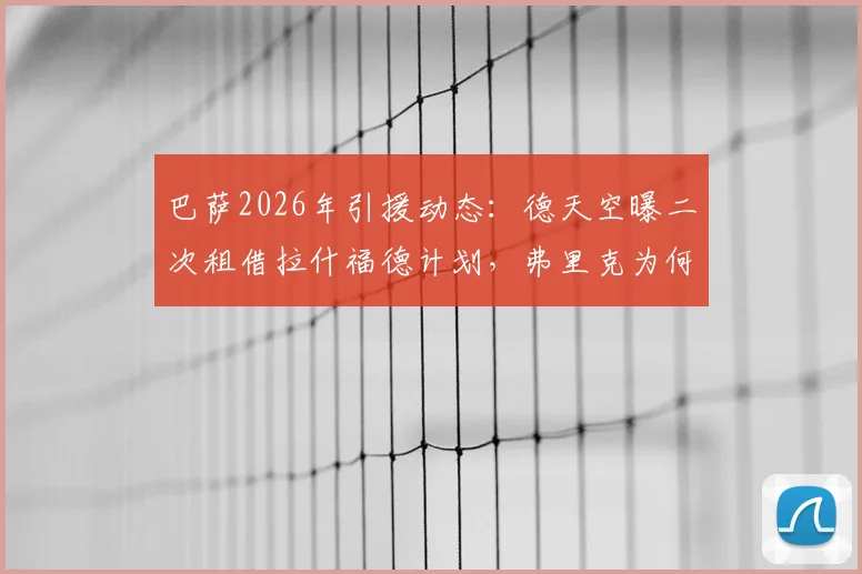 巴萨2026年引援动态：德天空曝二次租借拉什福德计划，弗里克为何坚持留人