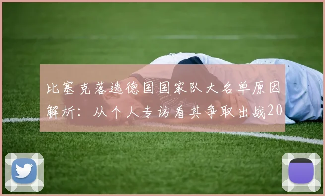 比塞克落选德国国家队大名单原因解析：从个人专访看其争取出战2026年欧洲杯的决心与前景