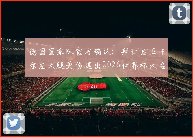 德国国家队官方确认：拜仁后卫卡尔左大腿受伤退出2026世界杯大名单，新星韦德拉奥果获征召入队