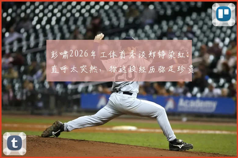 彭啸2026年工体首秀谈郑铮染红：直呼太突然，称这段经历弥足珍贵