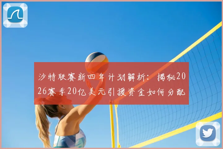 沙特联赛新四年计划解析：揭秘2026赛季20亿美元引援资金如何分配，以及对欧洲足坛的影响