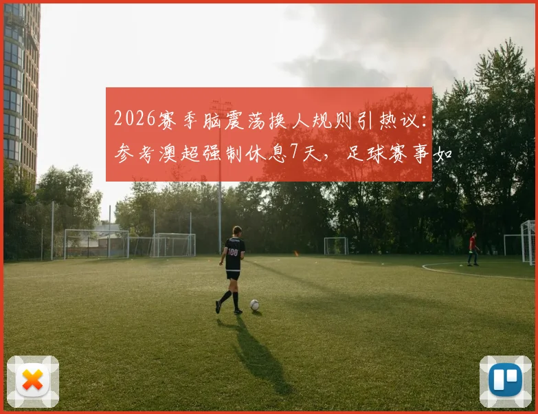 2026赛季脑震荡换人规则引热议：参考澳超强制休息7天，足球赛事如何保护球员健康