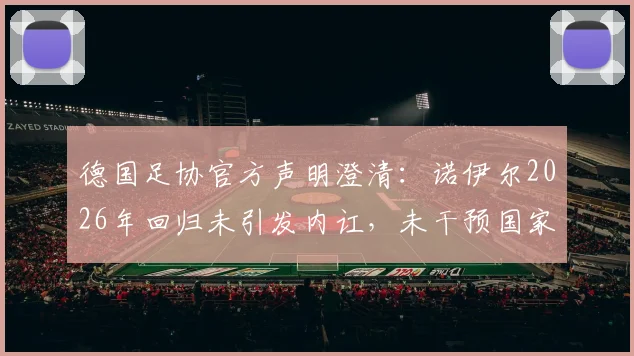 德国足协官方声明澄清：诺伊尔2026年回归未引发内讧，未干预国家队大名单