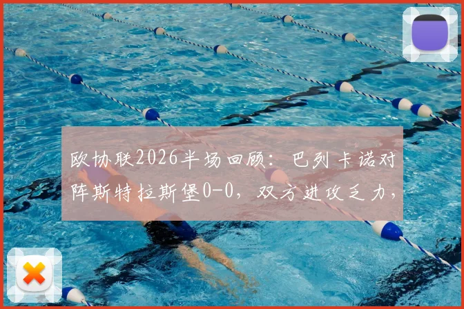 欧协联2026半场回顾：巴列卡诺对阵斯特拉斯堡0-0，双方进攻乏力，半场机会盘点与分析