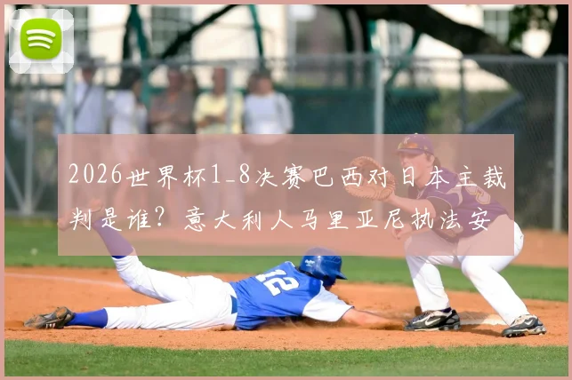 2026世界杯1_8决赛巴西对日本主裁判是谁?意大利人马里亚尼执法安排详解