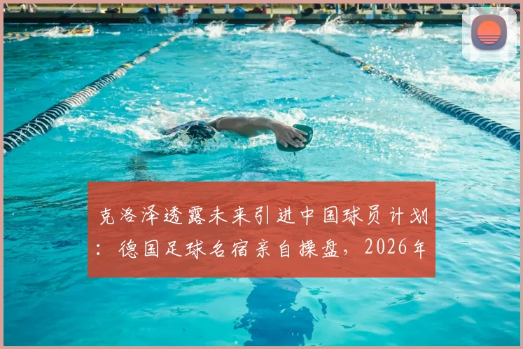 克洛泽透露未来引进中国球员计划：德国足球名宿亲自操盘，2026年前有望签下首位华裔新星，球迷期待合作细节曝光