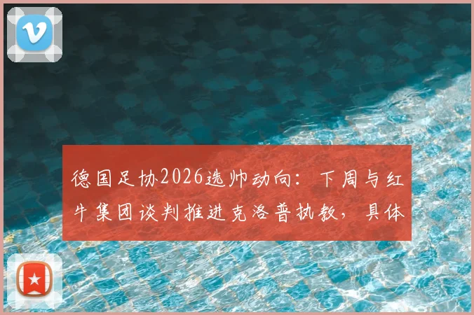 德国足协2026选帅动向：下周与红牛集团谈判推进克洛普执教，具体时间表与影响因素分析