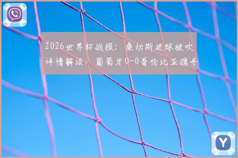 2026世界杯战报：桑切斯进球被吹详情解读，葡萄牙0-0哥伦比亚携手晋级之路分析