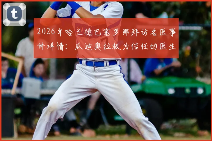 2026年哈兰德巴塞罗那拜访名医事件详情：瓜迪奥拉极为信任的医生是谁，对球员伤情有何影响