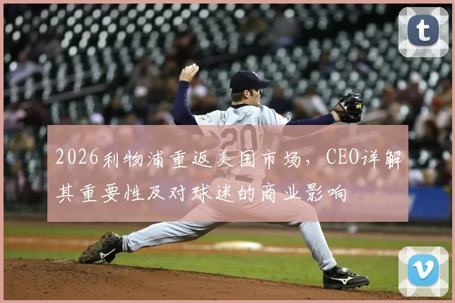 2026利物浦重返美国市场，CEO详解其重要性及对球迷的商业影响