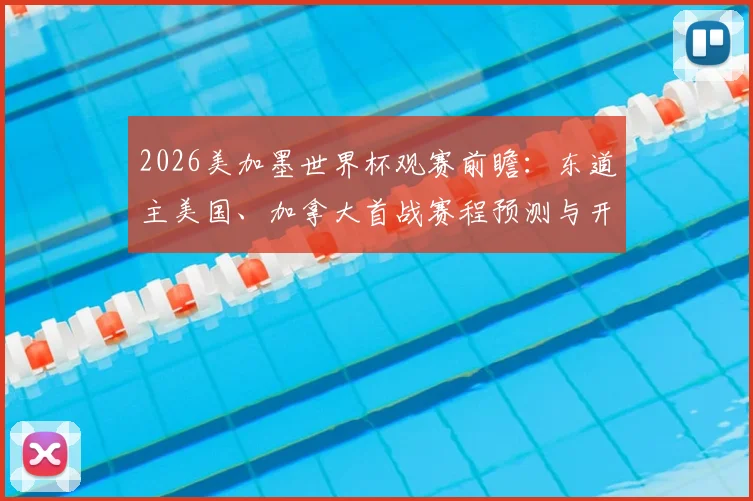 2026美加墨世界杯观赛前瞻：东道主美国、加拿大首战赛程预测与开门红前景深度分析