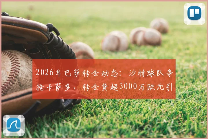 2026年巴萨转会动态：沙特球队争抢卡萨多，转会费超3000万欧元引关注，球员未来去向何方？
