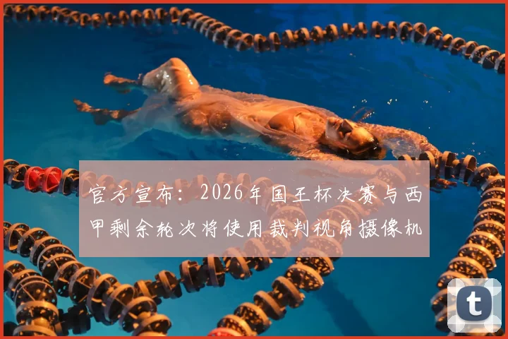 官方宣布：2026年国王杯决赛与西甲剩余轮次将使用裁判视角摄像机，附观看指南与规则解读