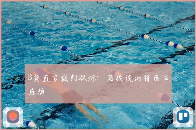 B费直言裁判双标：若我谈论将面临麻烦