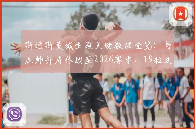 斯通斯曼城生涯关键数据全览：与瓜帅并肩作战至2026赛季，19粒进球彰显后卫价值