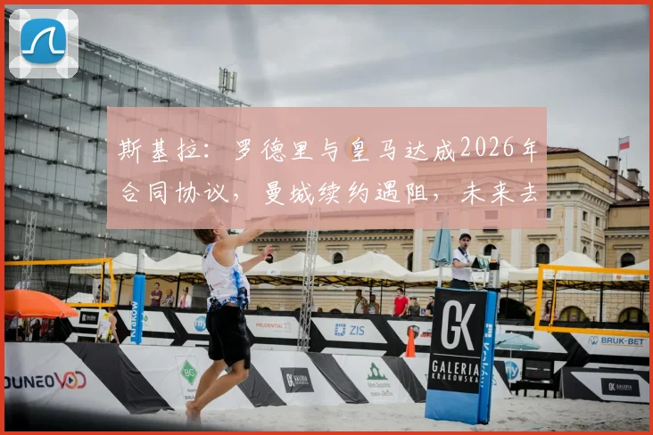 斯基拉：罗德里与皇马达成2026年合同协议，曼城续约遇阻，未来去向深度分析