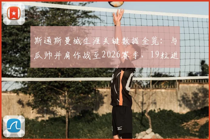 斯通斯曼城生涯关键数据全览:与瓜帅并肩作战至2026赛季,19粒进球彰显后卫价值